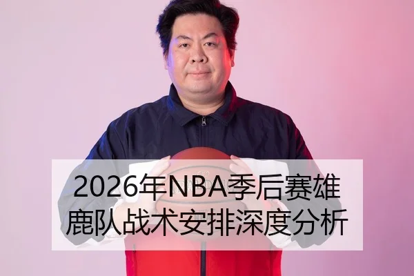 2026年NBA季后赛雄鹿队战术安排深度分析