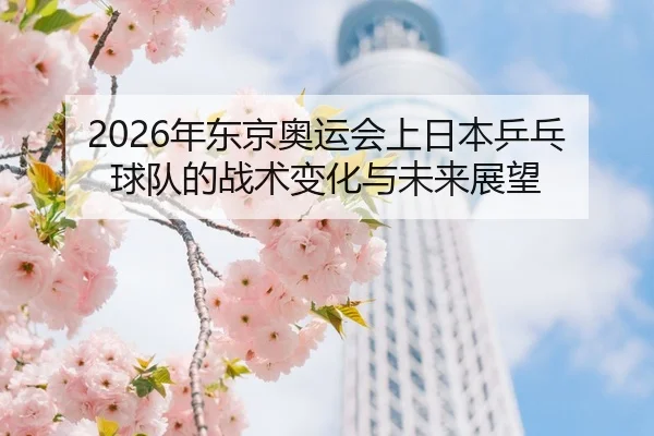 nian-dong-jing-ao-yun-hui-shang-ri-ben-ping-pang-qiu-dui-de-zhan-shu-bian-hua-yu-wei-lai-zhan-wang-2-362.jpg