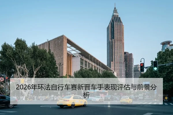 2026年环法自行车赛新晋车手表现评估与前景分析