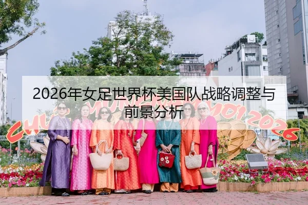2026年女足世界杯美国队战略调整与前景分析