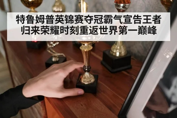 特鲁姆普英锦赛夺冠霸气宣告王者归来荣耀时刻重返世界第一巅峰