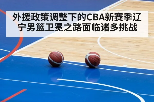 外援政策调整下的CBA新赛季辽宁男篮卫冕之路面临诸多挑战