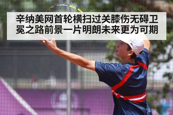 辛纳美网首轮横扫过关膝伤无碍卫冕之路前景一片明朗未来更为可期