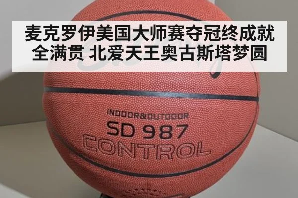 麦克罗伊美国大师赛夺冠终成就全满贯 北爱天王奥古斯塔梦圆