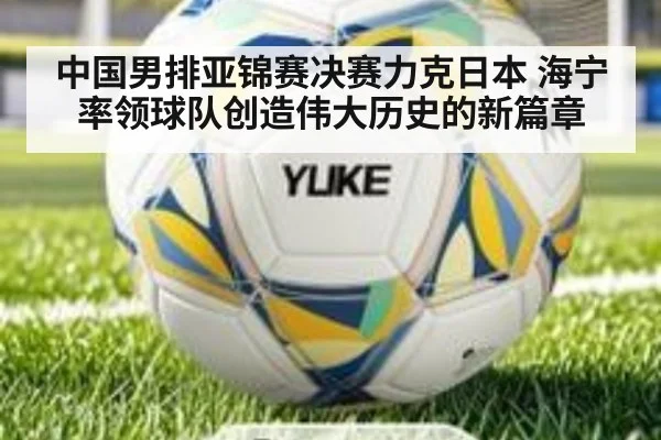 中国男排亚锦赛决赛力克日本 海宁率领球队创造伟大历史的新篇章